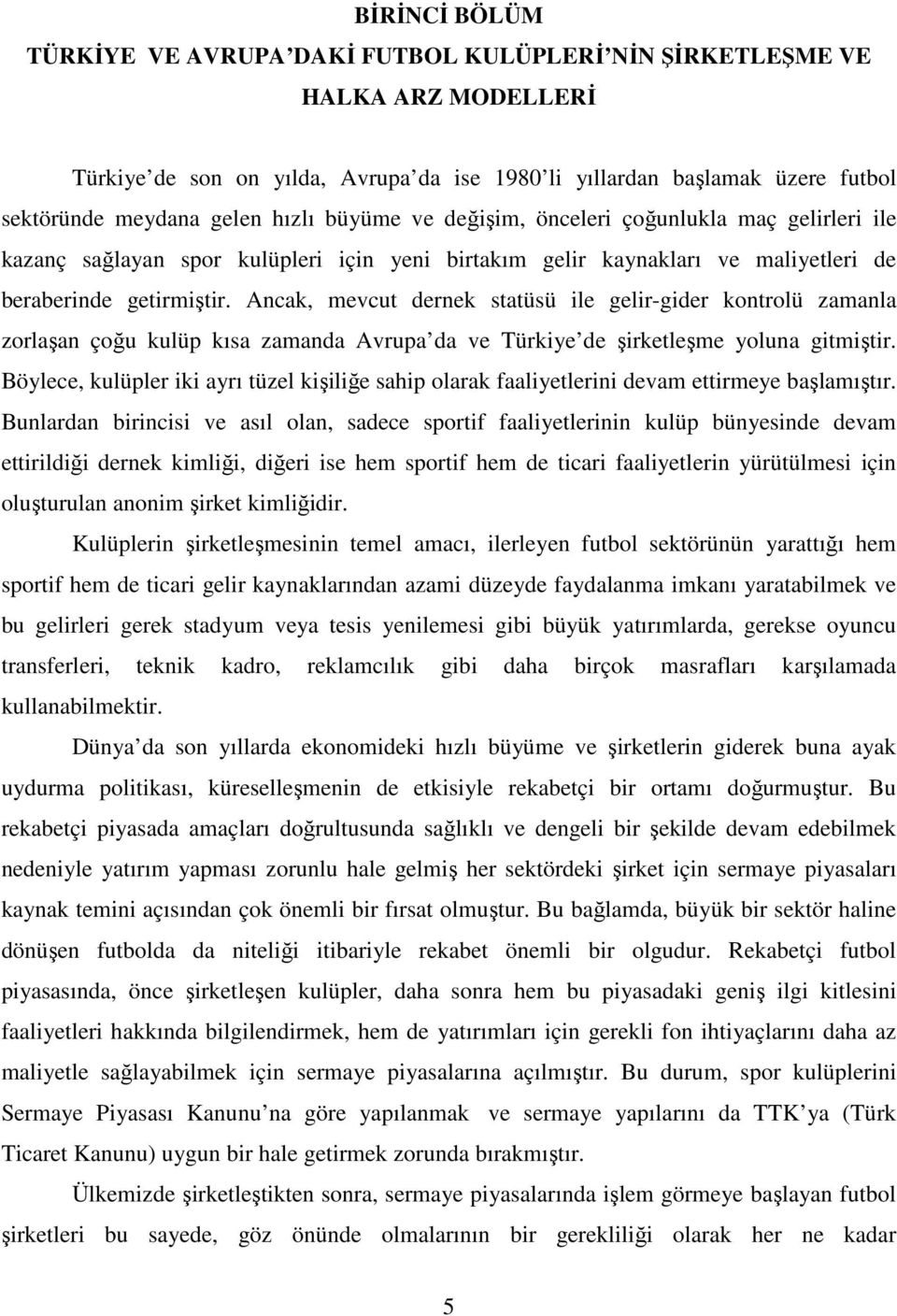 Ancak, mevcut dernek statüsü ile gelir-gider kontrolü zamanla zorlaşan çoğu kulüp kısa zamanda Avrupa da ve Türkiye de şirketleşme yoluna gitmiştir.