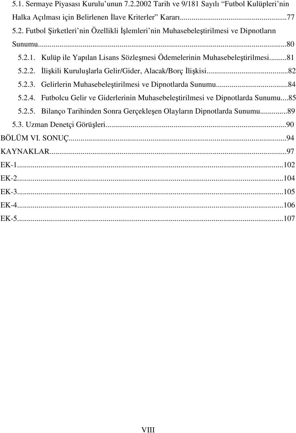 Gelirlerin Muhasebeleştirilmesi ve Dipnotlarda Sunumu...84 5.2.4. Futbolcu Gelir ve Giderlerinin Muhasebeleştirilmesi ve Dipnotlarda Sunumu...85 5.2.5. Bilanço Tarihinden Sonra Gerçekleşen Olayların Dipnotlarda Sunumu.