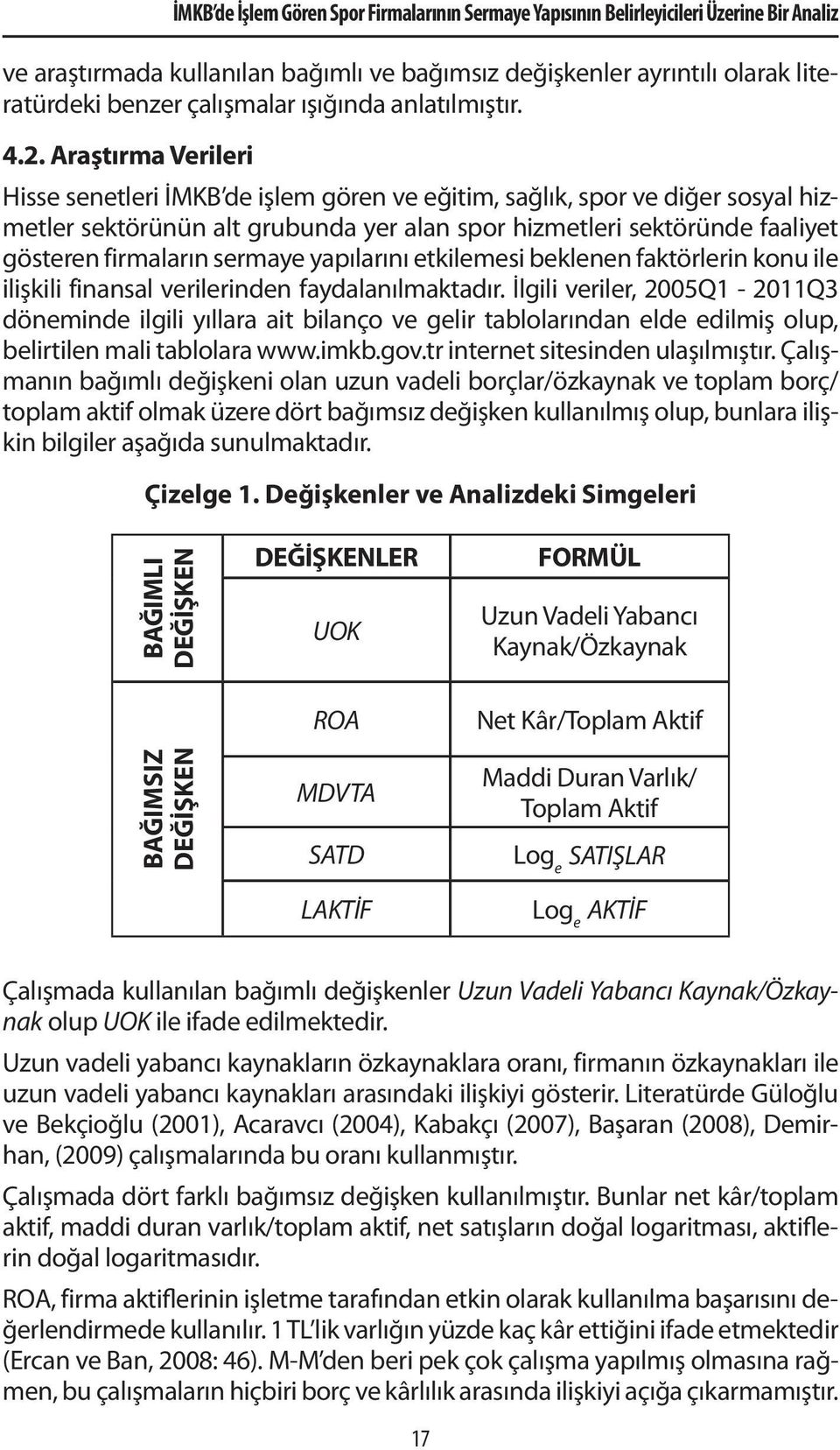 Araştırma Verileri Hisse senetleri İMKB de işlem gören ve eğitim, sağlık, spor ve diğer sosyal hizmetler sektörünün alt grubunda yer alan spor hizmetleri sektöründe faaliyet gösteren firmaların