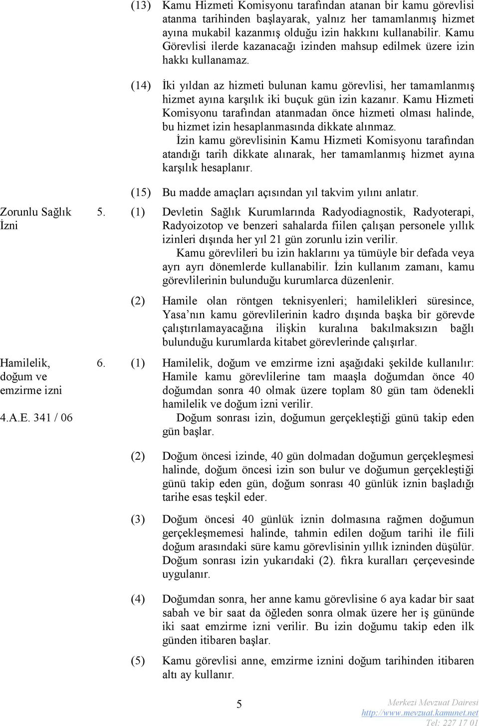 (14) İki yıldan az hizmeti bulunan kamu görevlisi, her tamamlanmış hizmet ayına karşılık iki buçuk gün izin kazanır.