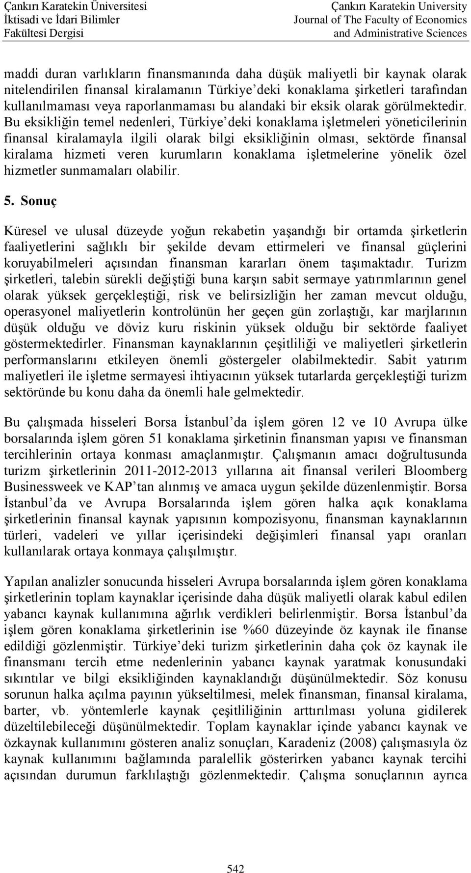 Bu eksikliğin temel nedenleri, Türkiye deki konaklama işletmeleri yöneticilerinin finansal kiralamayla ilgili olarak bilgi eksikliğinin olması, sektörde finansal kiralama hizmeti veren kurumların