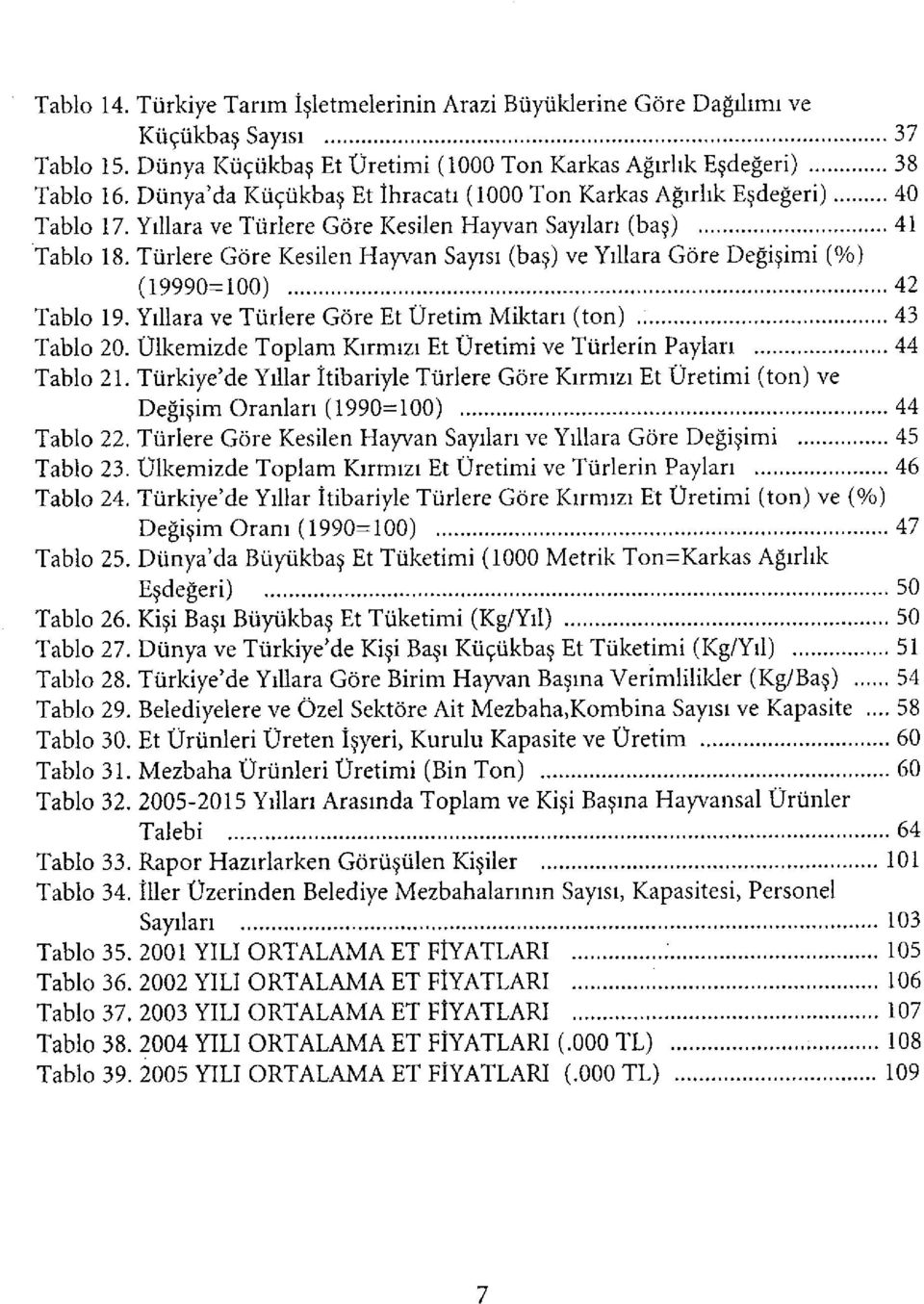 Türlere Göre Kesilen Hayvan Sayısı (baş) ve Yıllara Göre Değişimi (%) (19990=100) 42 Tablo 19. Yıllara ve Türlere Göre Et Üretim Miktarı (ton) 43 Tablo 20.