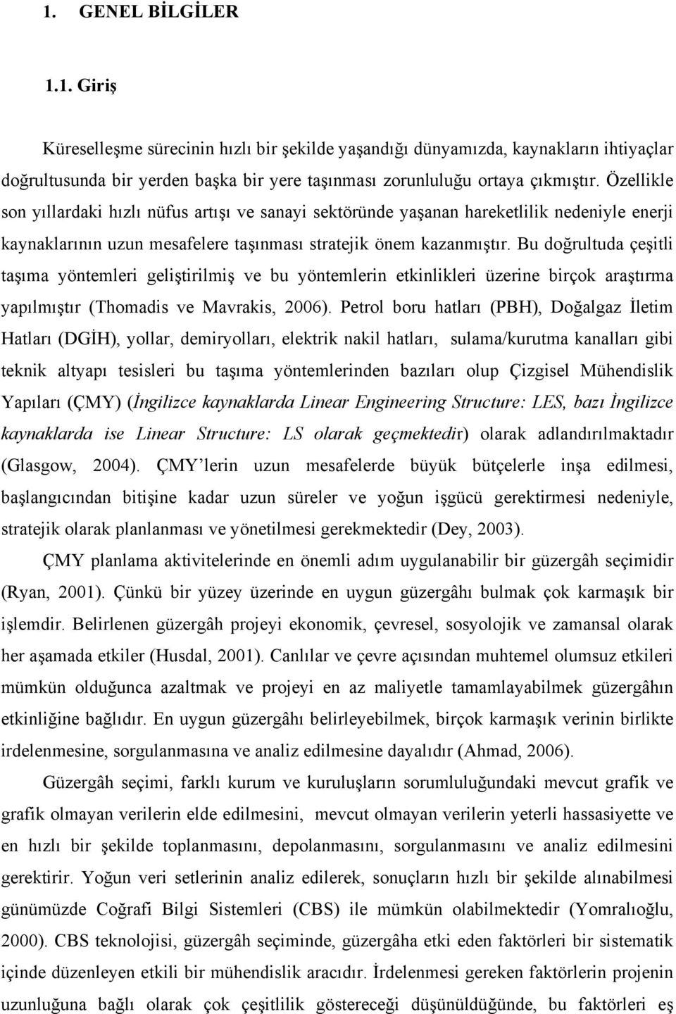 Bu doğrultuda çeşitli taşıma yöntemleri geliştirilmiş ve bu yöntemlerin etkinlikleri üzerine birçok araştırma yapılmıştır (Thomadis ve Mavrakis, 2006).