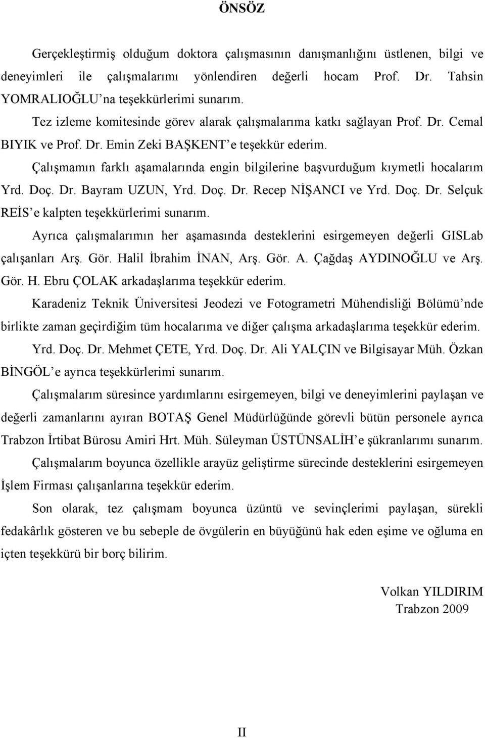 Çalışmamın farklı aşamalarında engin bilgilerine başvurduğum kıymetli hocalarım Yrd. Doç. Dr. Bayram UZUN, Yrd. Doç. Dr. Recep NİŞANCI ve Yrd. Doç. Dr. Selçuk REİS e kalpten teşekkürlerimi sunarım.