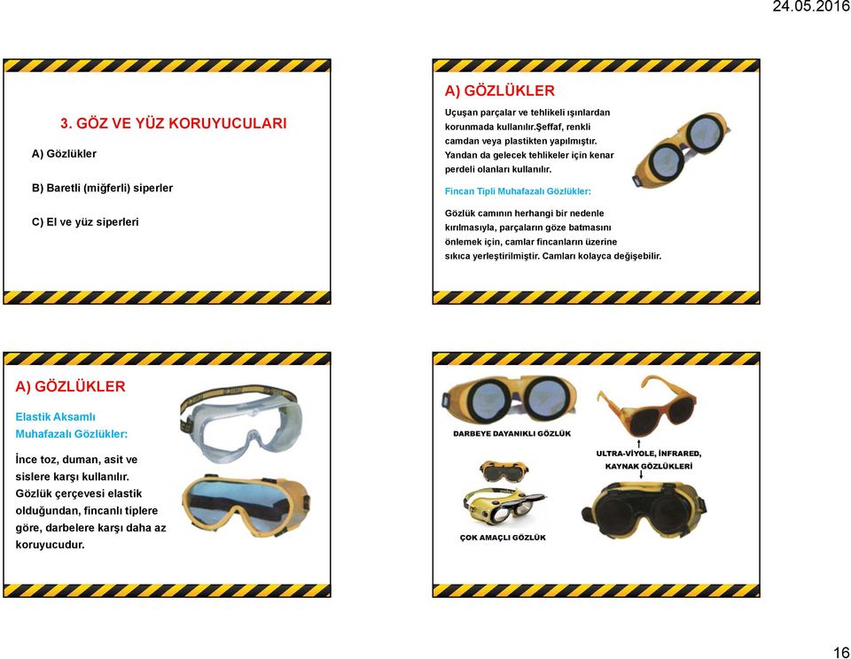 Fincan Tipli Muhafazalı Gözlükler: Gözlük camının herhangi bir nedenle kırılmasıyla, parçaların göze batmasını önlemek için, camlar fincanların üzerine sıkıca