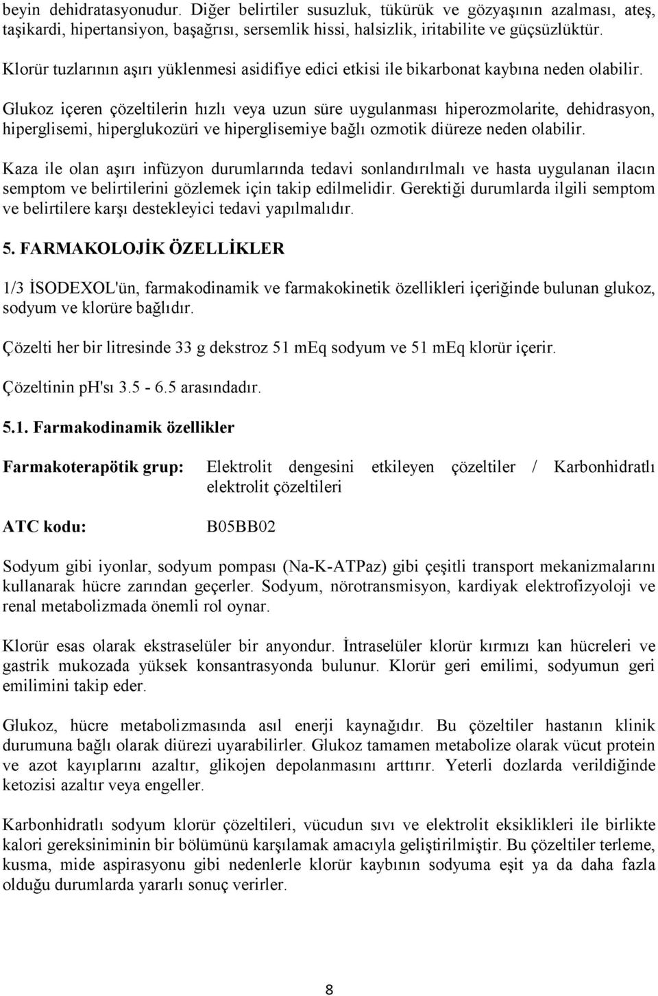 Glukoz içeren çözeltilerin hızlı veya uzun süre uygulanması hiperozmolarite, dehidrasyon, hiperglisem i, hiperglukozüri ve hiperglisem iye bağlı ozm otik diüreze neden olabilir.