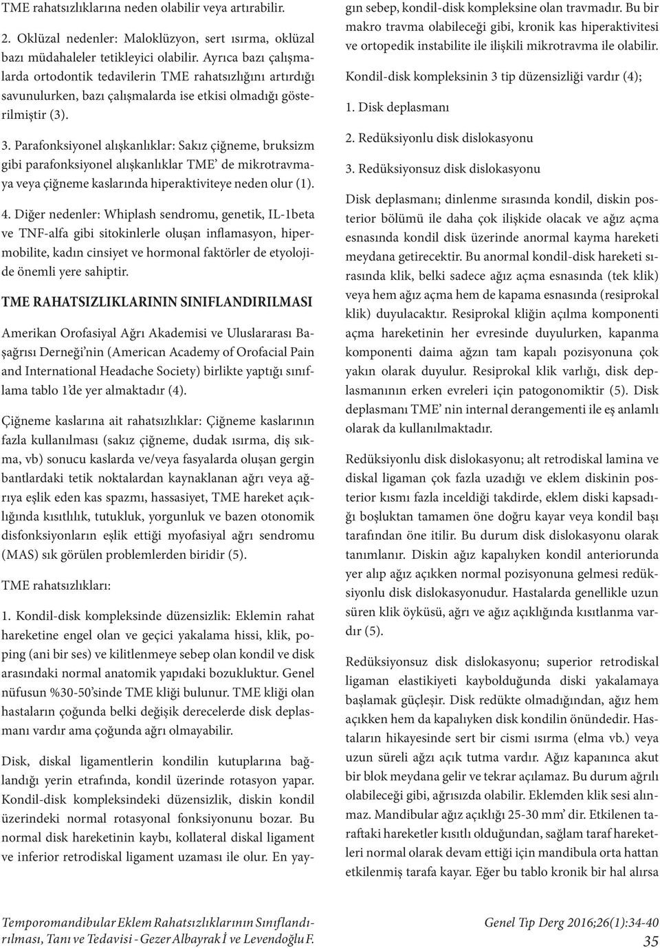 Parafonksiyonel alışkanlıklar: Sakız çiğneme, bruksizm gibi parafonksiyonel alışkanlıklar TME de mikrotravmaya veya çiğneme kaslarında hiperaktiviteye neden olur (1). 4.