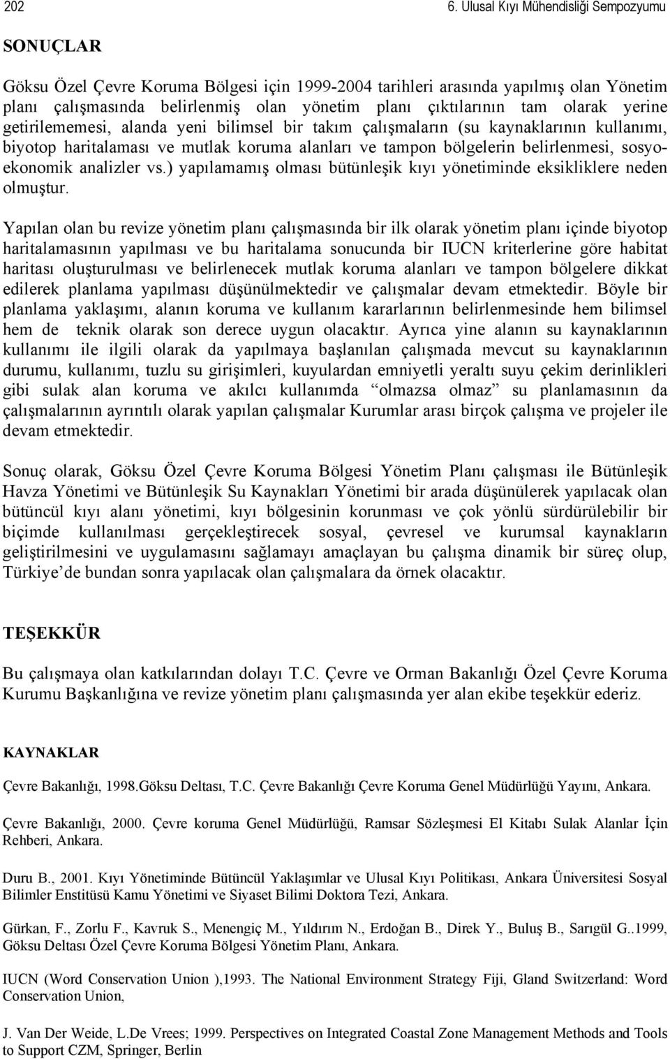 olarak yerine getirilememesi, alanda yeni bilimsel bir takım çalışmaların (su kaynaklarının kullanımı, biyotop haritalaması ve mutlak koruma alanları ve tampon bölgelerin belirlenmesi, sosyoekonomik