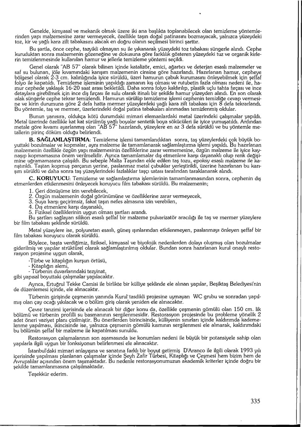 Cephe kuruduktan sonra malzemenin gözeneğine ve dokusuna göre farklılık gösteren yüzeydeki tuz ve organik kirlerin temizlenmesinde kullanılan hamur ve jellerle temizleme yöntemi seçildi.