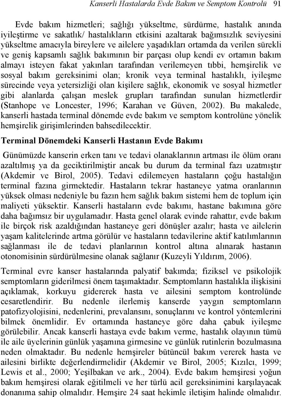 tarafından verilemeyen tıbbi, hemşirelik ve sosyal bakım gereksinimi olan; kronik veya terminal hastalıklı, iyileşme sürecinde veya yetersizliği olan kişilere sağlık, ekonomik ve sosyal hizmetler