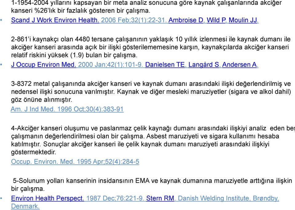 2-861 i kaynakçı olan 4480 tersane çalışanının yaklaşık 10 yıllık izlenmesi ile kaynak dumanı ile akciğer kanseri arasında açık bir ilişki gösterilememesine karşın, kaynakçılarda akciğer kanseri