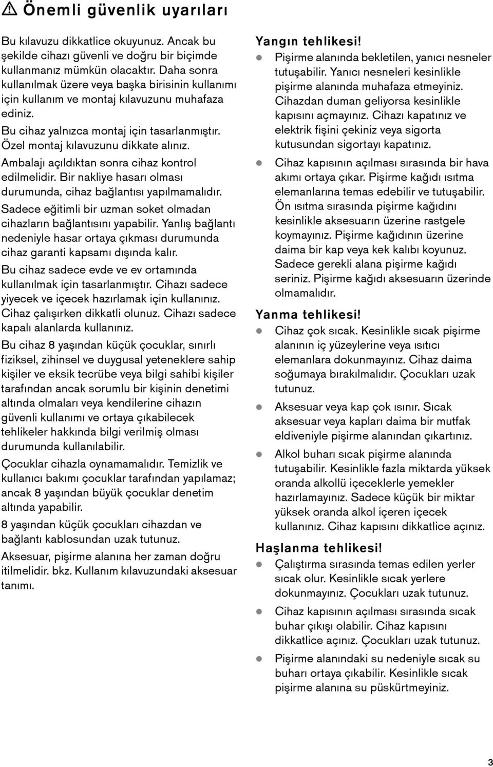 Ambalajı açıldıktan sonra cihaz kontrol edilmelidir. Bir nakliye hasarı olması durumunda, cihaz bağlantısı yapılmamalıdır. Sadece eğitimli bir uzman soket olmadan cihazların bağlantısını yapabilir.