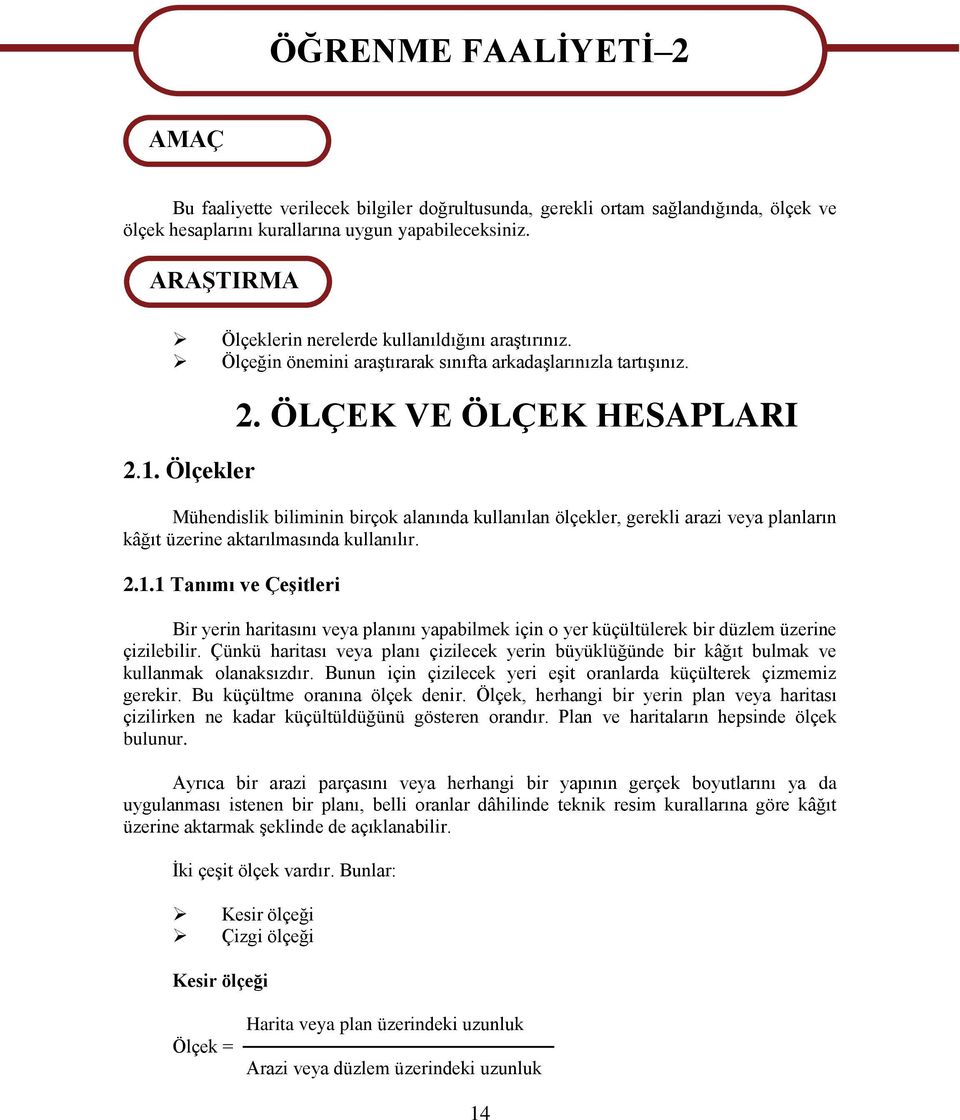 ÖLÇEK VE ÖLÇEK HESAPLARI Mühendislik biliminin birçok alanında kullanılan ölçekler, gerekli arazi veya planların kâğıt üzerine aktarılmasında kullanılır. 2.1.