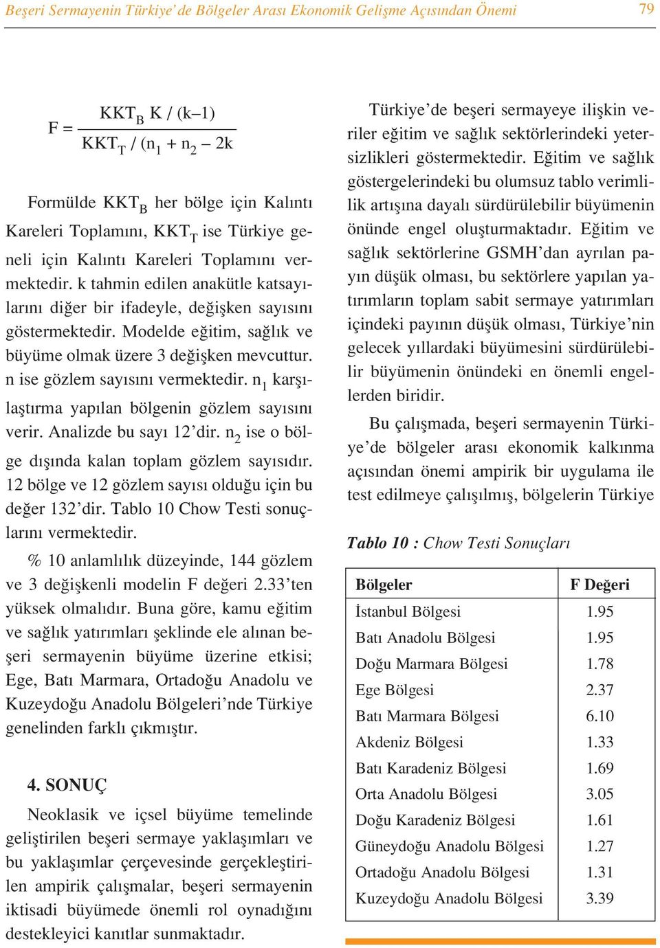 Modelde e itim, sa l k ve büyüme olmak üzere 3 de iflken mevcuttur. n ise gözlem say s n vermektedir. n 1 karfl - laflt rma yap lan bölgenin gözlem say s n verir. Analizde bu say 12 dir.