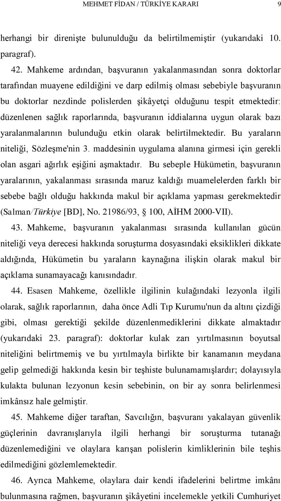 etmektedir: düzenlenen sağlık raporlarında, başvuranın iddialarına uygun olarak bazı yaralanmalarının bulunduğu etkin olarak belirtilmektedir. Bu yaraların niteliği, Sözleşme'nin 3.