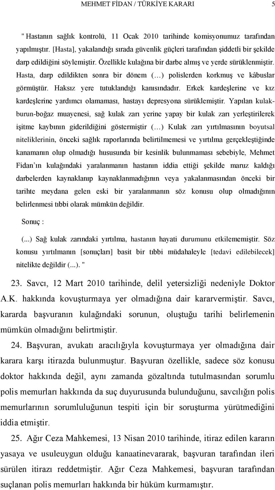 Hasta, darp edildikten sonra bir dönem ( ) polislerden korkmuş ve kâbuslar görmüştür. Haksız yere tutuklandığı kanısındadır.