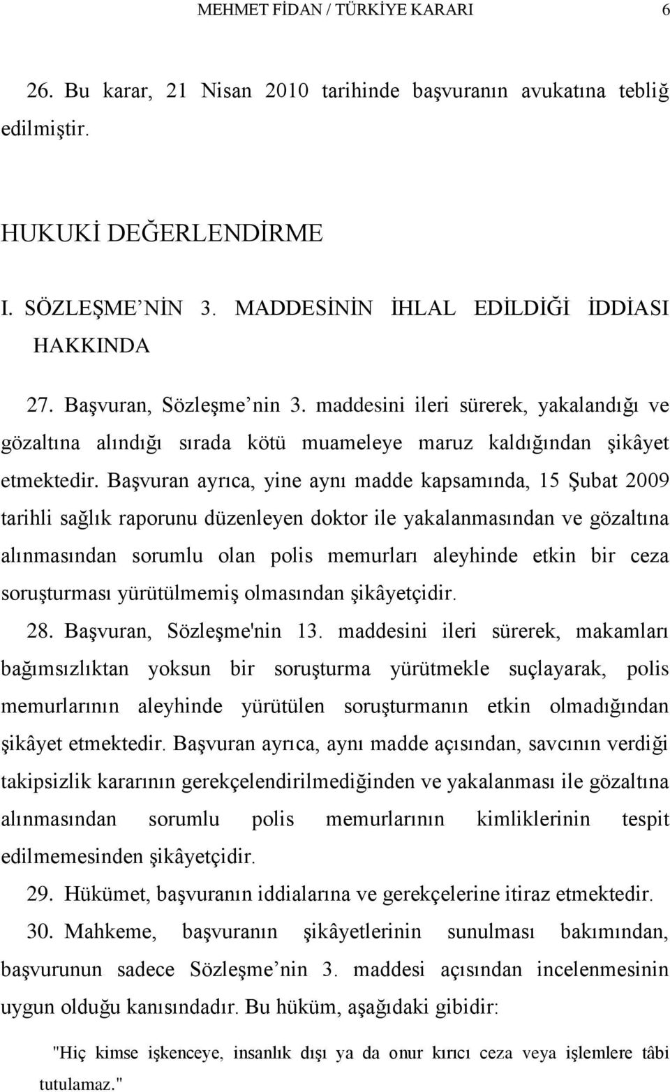 Başvuran ayrıca, yine aynı madde kapsamında, 15 Şubat 2009 tarihli sağlık raporunu düzenleyen doktor ile yakalanmasından ve gözaltına alınmasından sorumlu olan polis memurları aleyhinde etkin bir