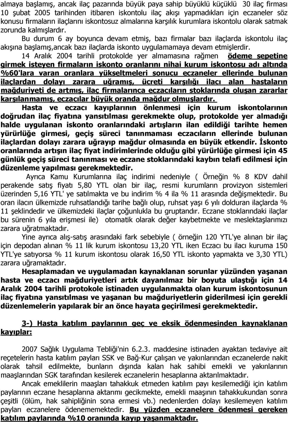 Bu durum 6 ay boyunca devam etmiş, bazı firmalar bazı ilaçlarda iskontolu ilaç akışına başlamış,ancak bazı ilaçlarda iskonto uygulamamaya devam etmişlerdir.