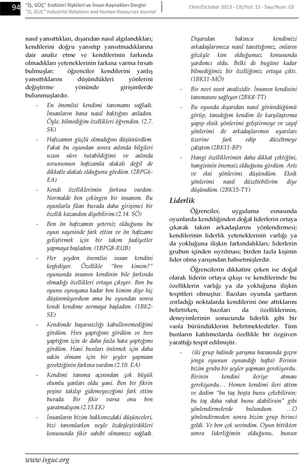 yansıttıklarını düşündükleri yönlerini değiştirme yönünde girişimlerde bulunmuşlardır. En önemlisi kendimi tanımamı sağladı. İnsanların bana nasıl baktığını anladım.