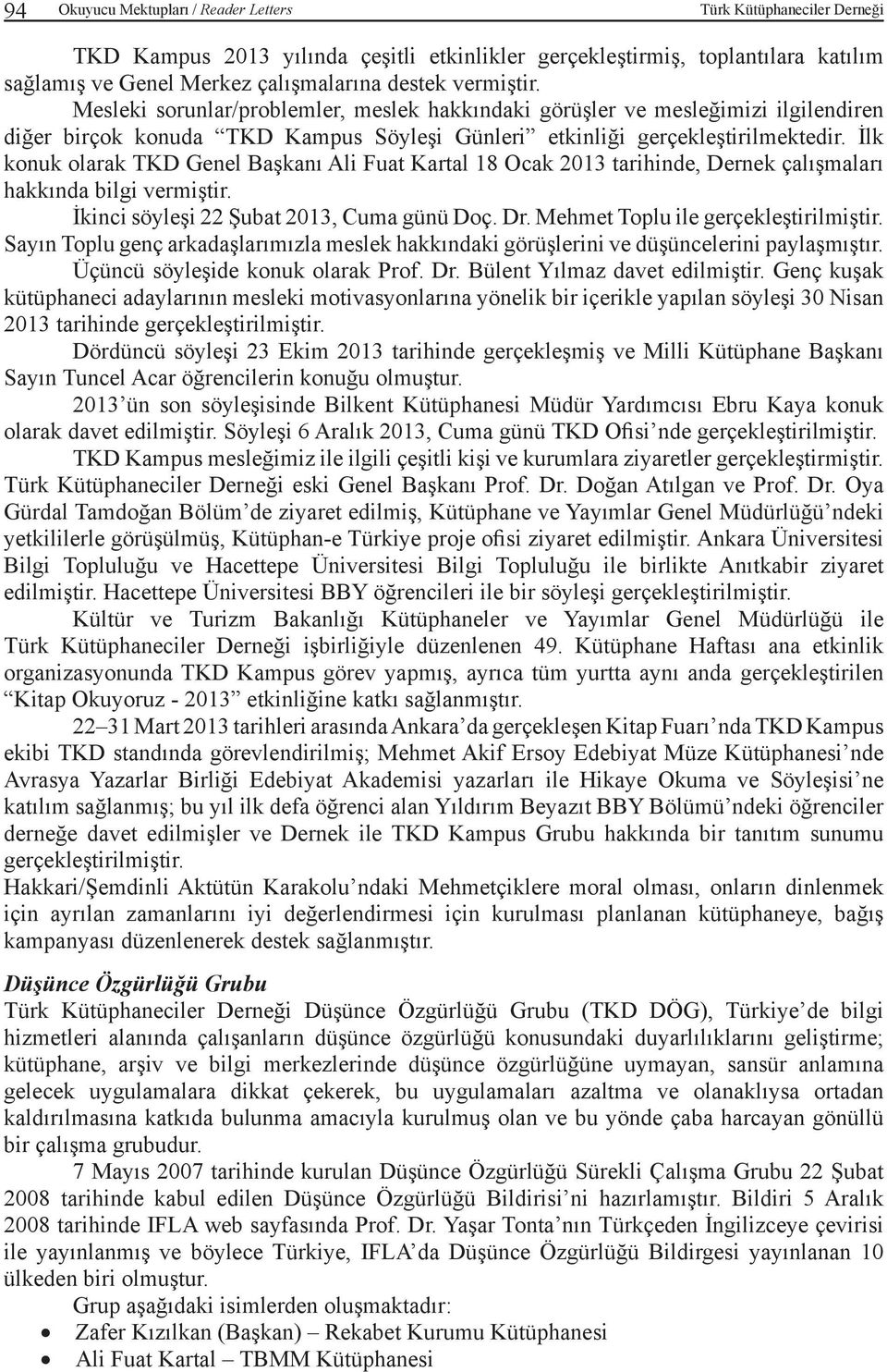 İlk konuk olarak TKD Genel Başkanı Ali Fuat Kartal 18 Ocak 2013 tarihinde, Dernek çalışmaları hakkında bilgi vermiştir. İkinci söyleşi 22 Şubat 2013, Cuma günü Doç. Dr.