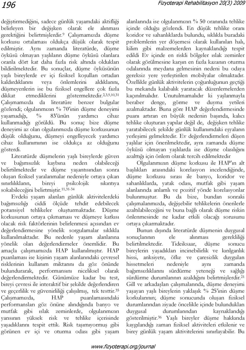 Aynı zamanda literatürde, düşme öyküsü olmayan yaşlıların düşme öyküsü olanlara oranla dört kat daha fazla risk altında oldukları bildirilmektedir.