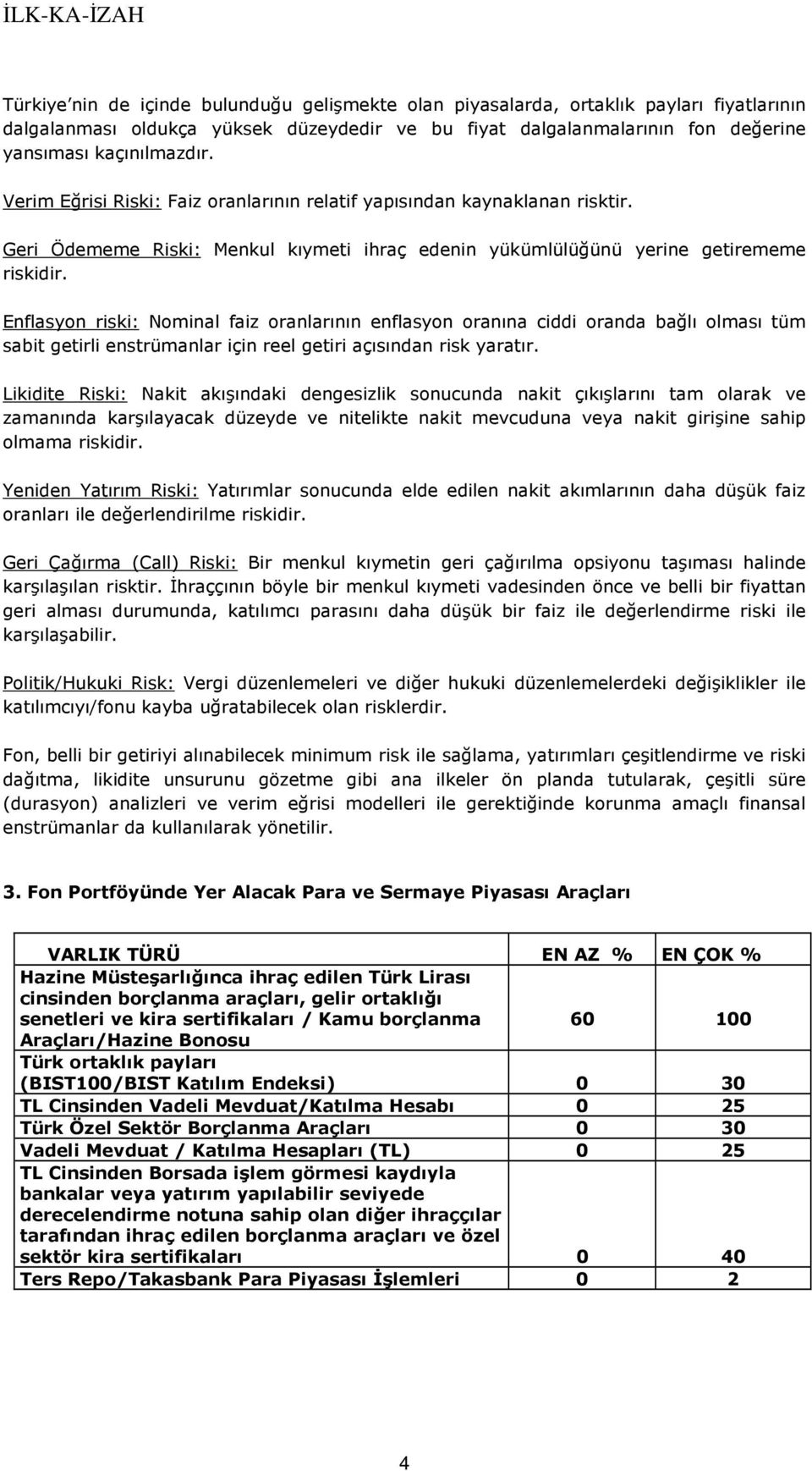 Enflasyon riski: Nominal faiz oranlarının enflasyon oranına ciddi oranda bağlı olması tüm sabit getirli enstrümanlar için reel getiri açısından risk yaratır.