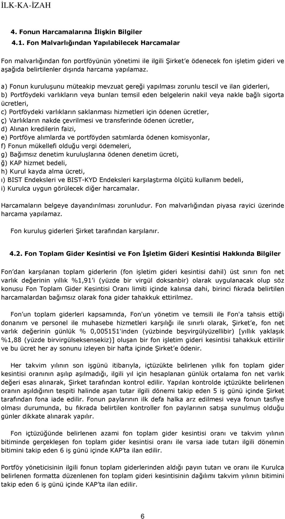 a) Fonun kuruluşunu müteakip mevzuat gereği yapılması zorunlu tescil ve ilan giderleri, b) Portföydeki varlıkların veya bunları temsil eden belgelerin nakil veya nakle bağlı sigorta ücretleri, c)