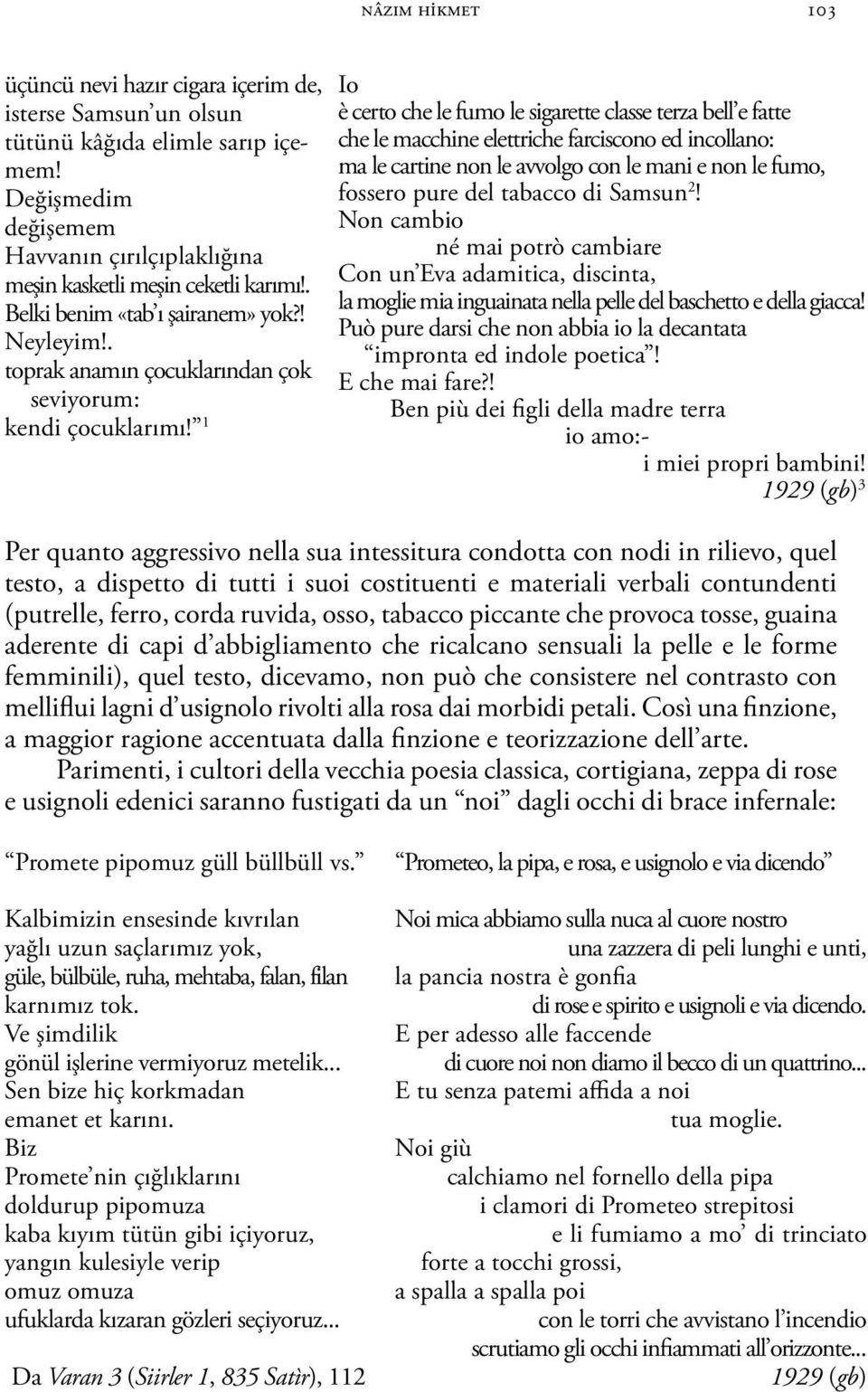 1 Io è certo che le fumo le sigarette classe terza bell e fatte che le macchine elettriche farciscono ed incollano: ma le cartine non le avvolgo con le mani e non le fumo, fossero pure del tabacco di