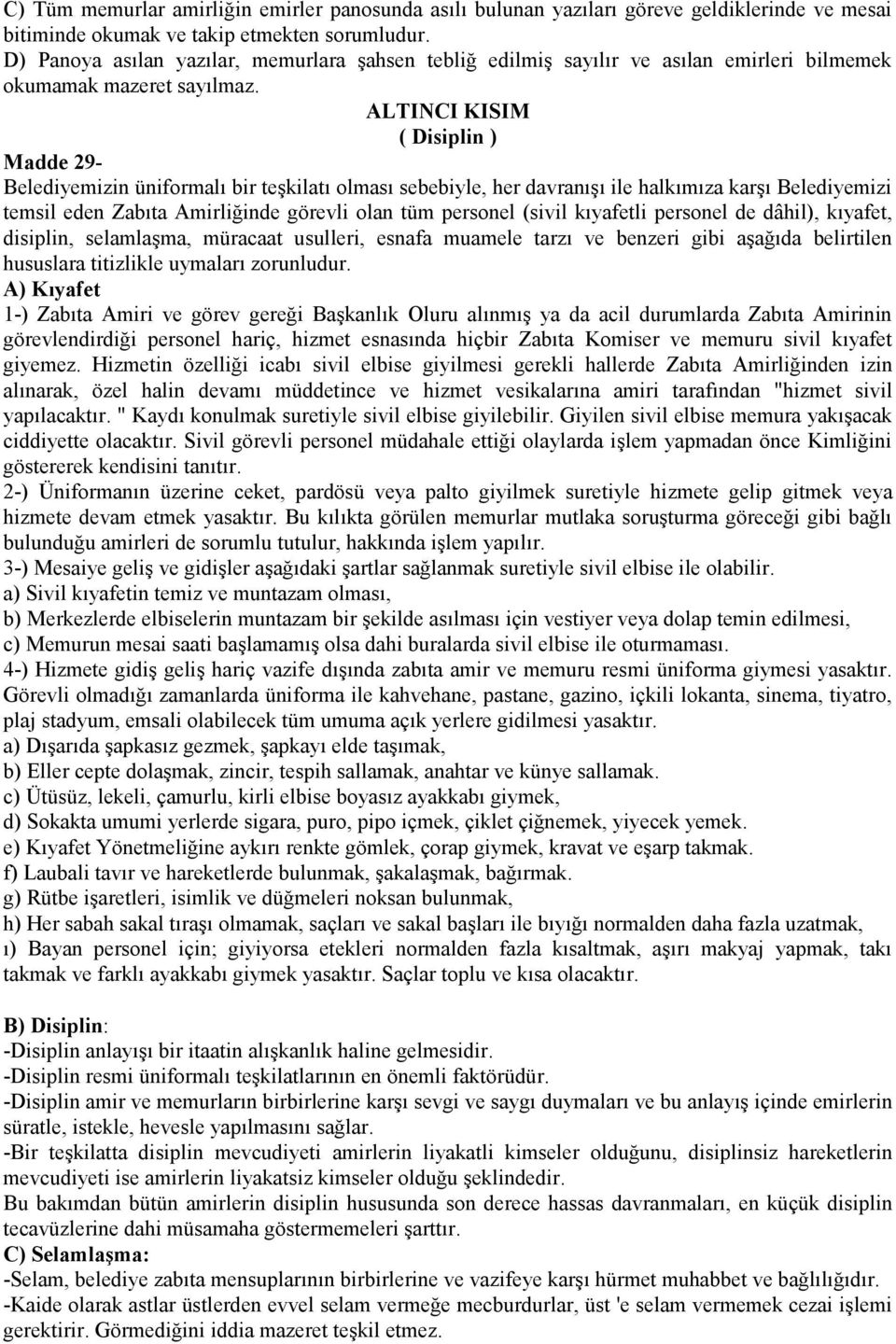 ALTINCI KISIM ( Disiplin ) Madde 29- Belediyemizin üniformalı bir teşkilatı olması sebebiyle, her davranışı ile halkımıza karşı Belediyemizi temsil eden Zabıta Amirliğinde görevli olan tüm personel