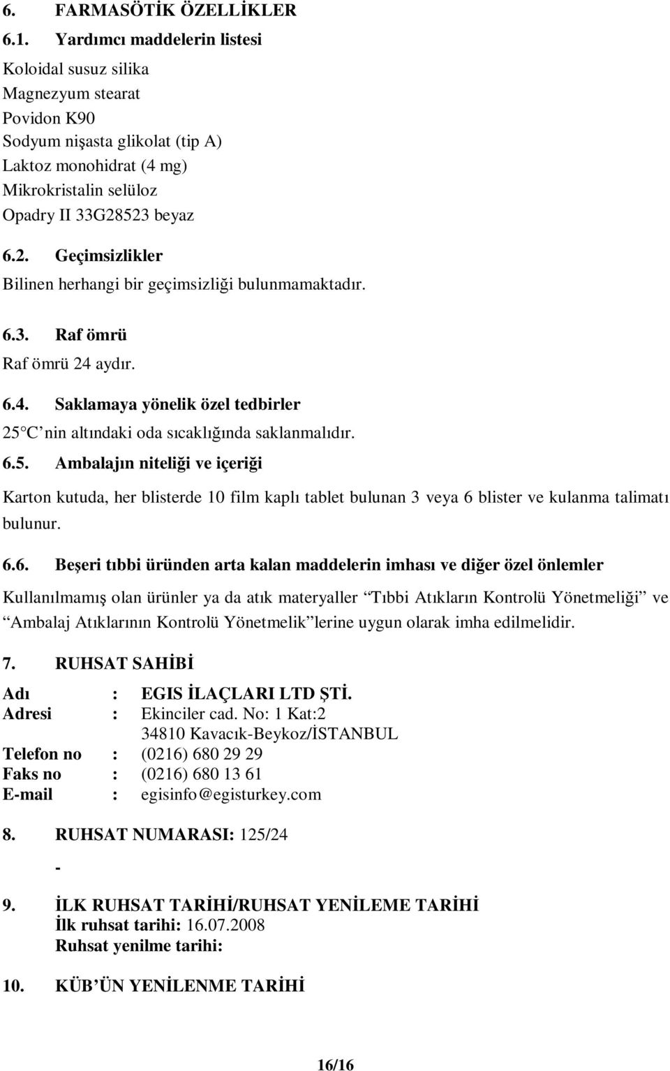 523 beyaz 6.2. Geçimsizlikler Bilinen herhangi bir geçimsizliği bulunmamaktadır. 6.3. Raf ömrü Raf ömrü 24 aydır. 6.4. Saklamaya yönelik özel tedbirler 25 C nin altındaki oda sıcaklığında saklanmalıdır.