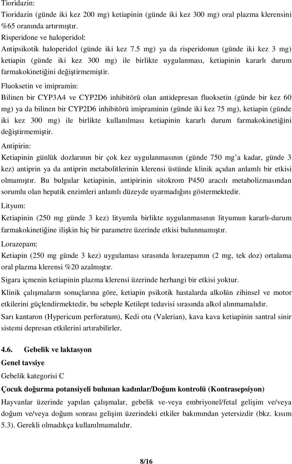 Fluoksetin ve imipramin: Bilinen bir CYP3A4 ve CYP2D6 inhibitörü olan antidepresan fluoksetin (günde bir kez 60 mg) ya da bilinen bir CYP2D6 inhibitörü imipraminin (günde iki kez 75 mg), ketiapin