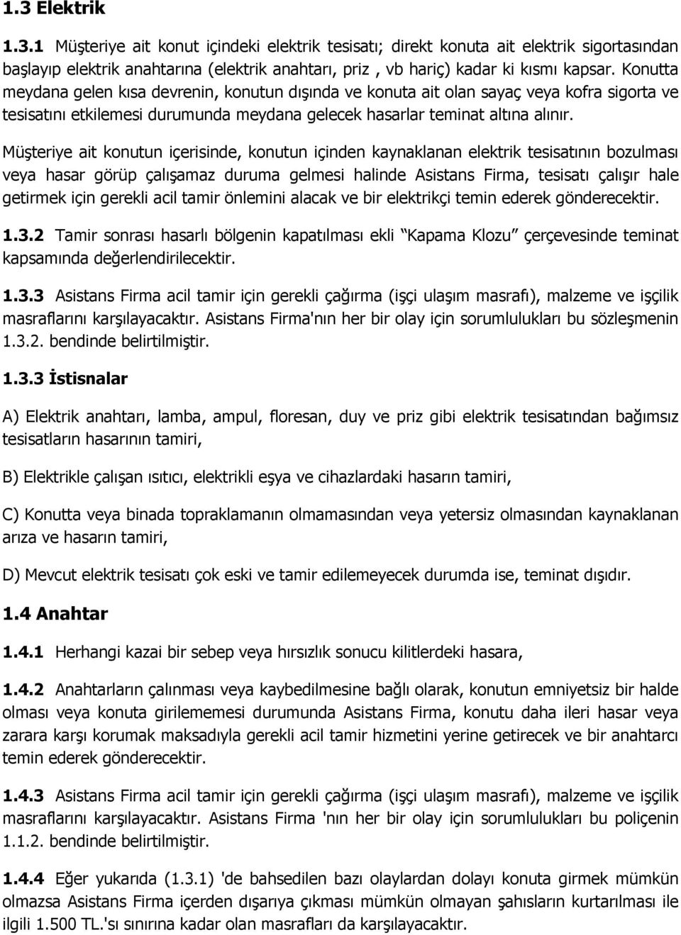 Müşteriye ait konutun içerisinde, konutun içinden kaynaklanan elektrik tesisatının bozulması veya hasar görüp çalışamaz duruma gelmesi halinde Asistans Firma, tesisatı çalışır hale getirmek için