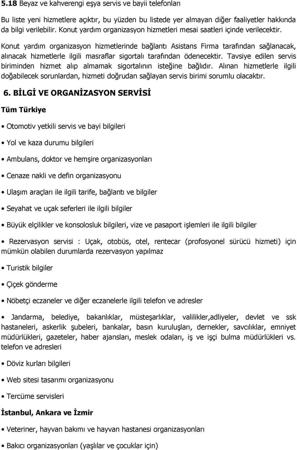 Konut yardım organizasyon hizmetlerinde bağlantı Asistans Firma tarafından sağlanacak, alınacak hizmetlerle ilgili masraflar sigortalı tarafından ödenecektir.