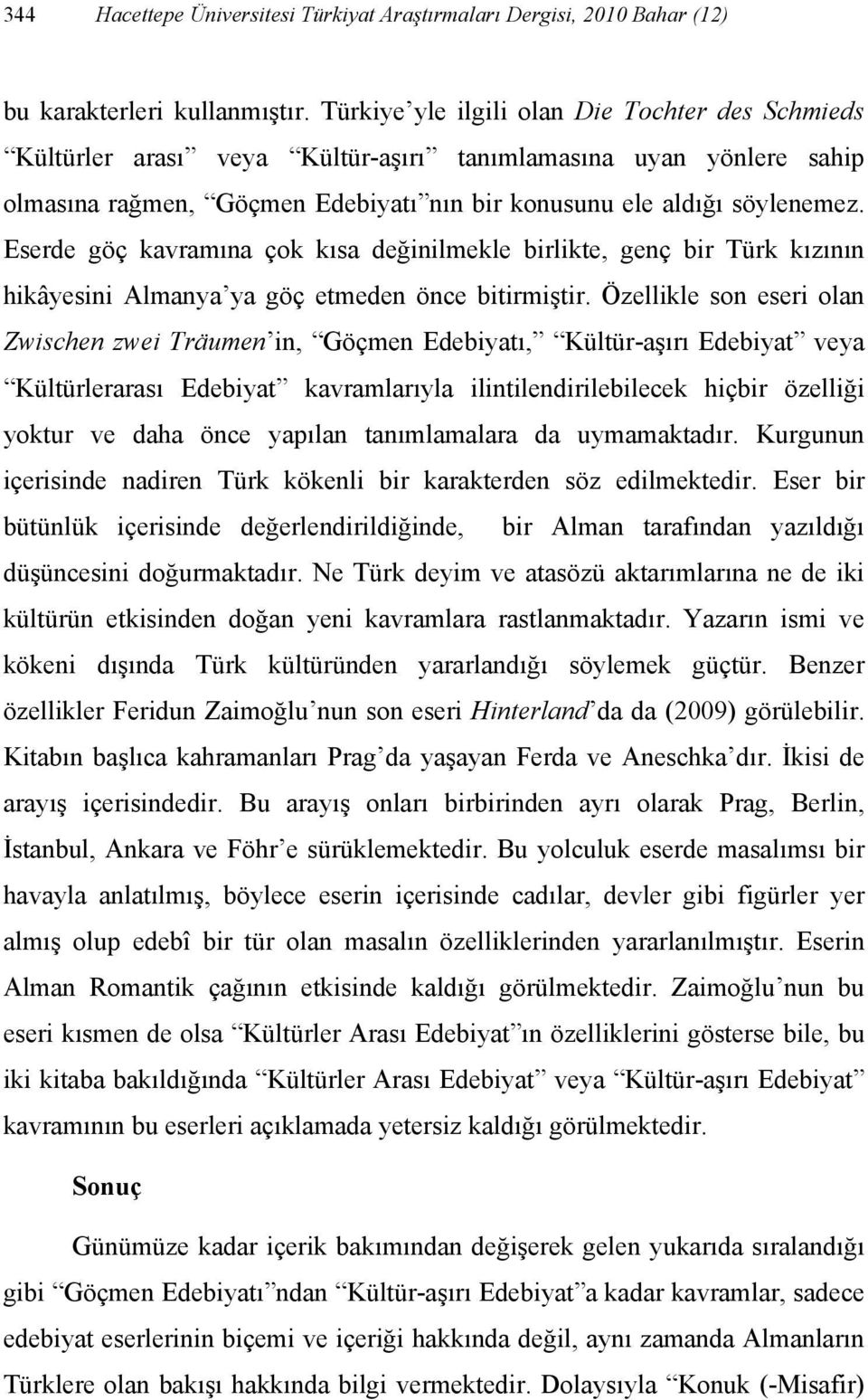 Eserde göç kavramına çok kısa değinilmekle birlikte, genç bir Türk kızının hikâyesini Almanya ya göç etmeden önce bitirmiştir.