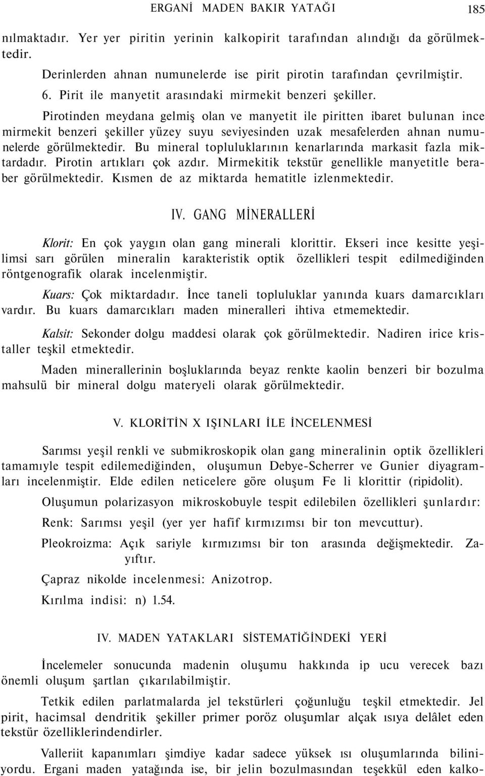 Pirotinden meydana gelmiş olan ve manyetit ile piritten ibaret bulunan ince mirmekit benzeri şekiller yüzey suyu seviyesinden uzak mesafelerden ahnan numunelerde görülmektedir.