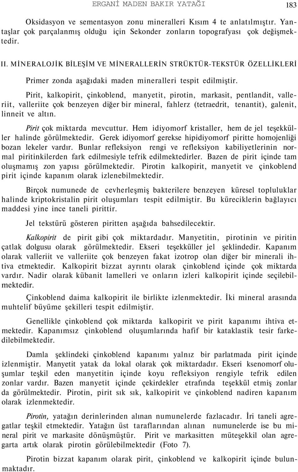 Pirit, kalkopirit, çinkoblend, manyetit, pirotin, markasit, pentlandit, valleriit, valleriite çok benzeyen diğer bir mineral, fahlerz (tetraedrit, tenantit), galenit, linneit ve altın.