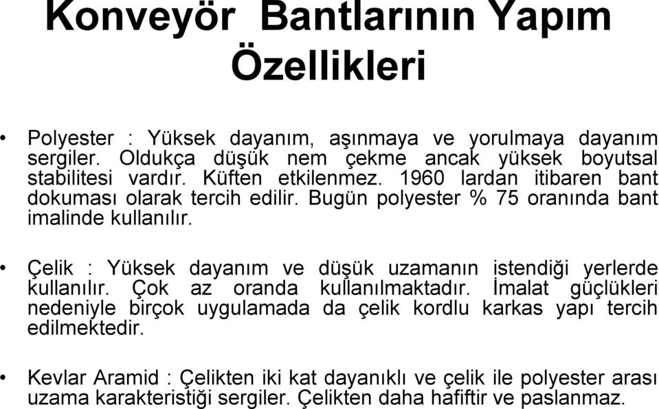 Bugün polyester % 75 oranında bant imalinde kullanılır. Çelik : Yüksek dayanım ve düşük uzamanın istendiği yerlerde kullanılır. Çok az oranda kullanılmaktadır.