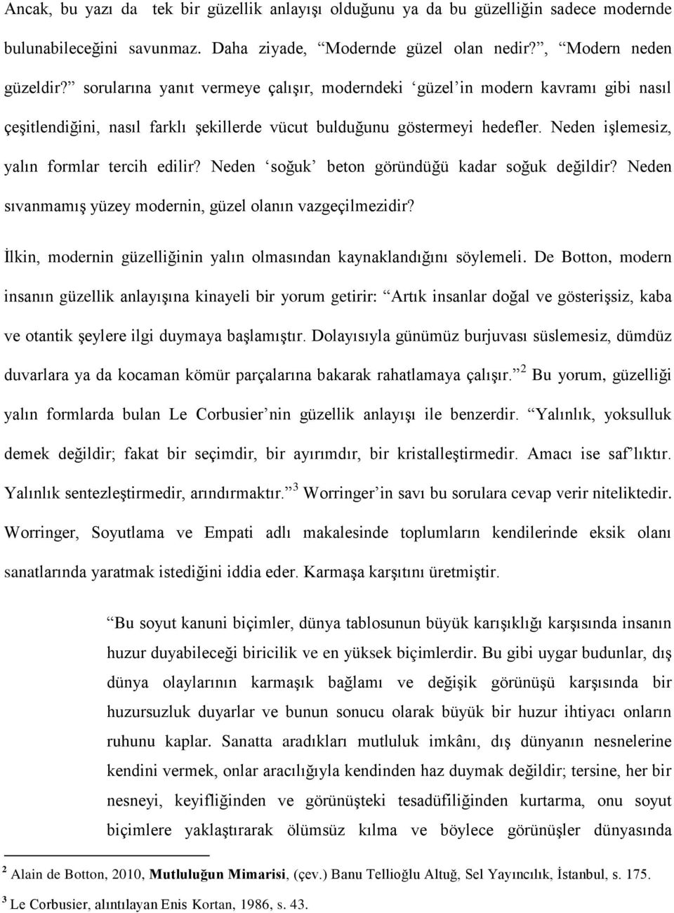 Neden işlemesiz, yalın formlar tercih edilir? Neden soğuk beton göründüğü kadar soğuk değildir? Neden sıvanmamış yüzey modernin, güzel olanın vazgeçilmezidir?