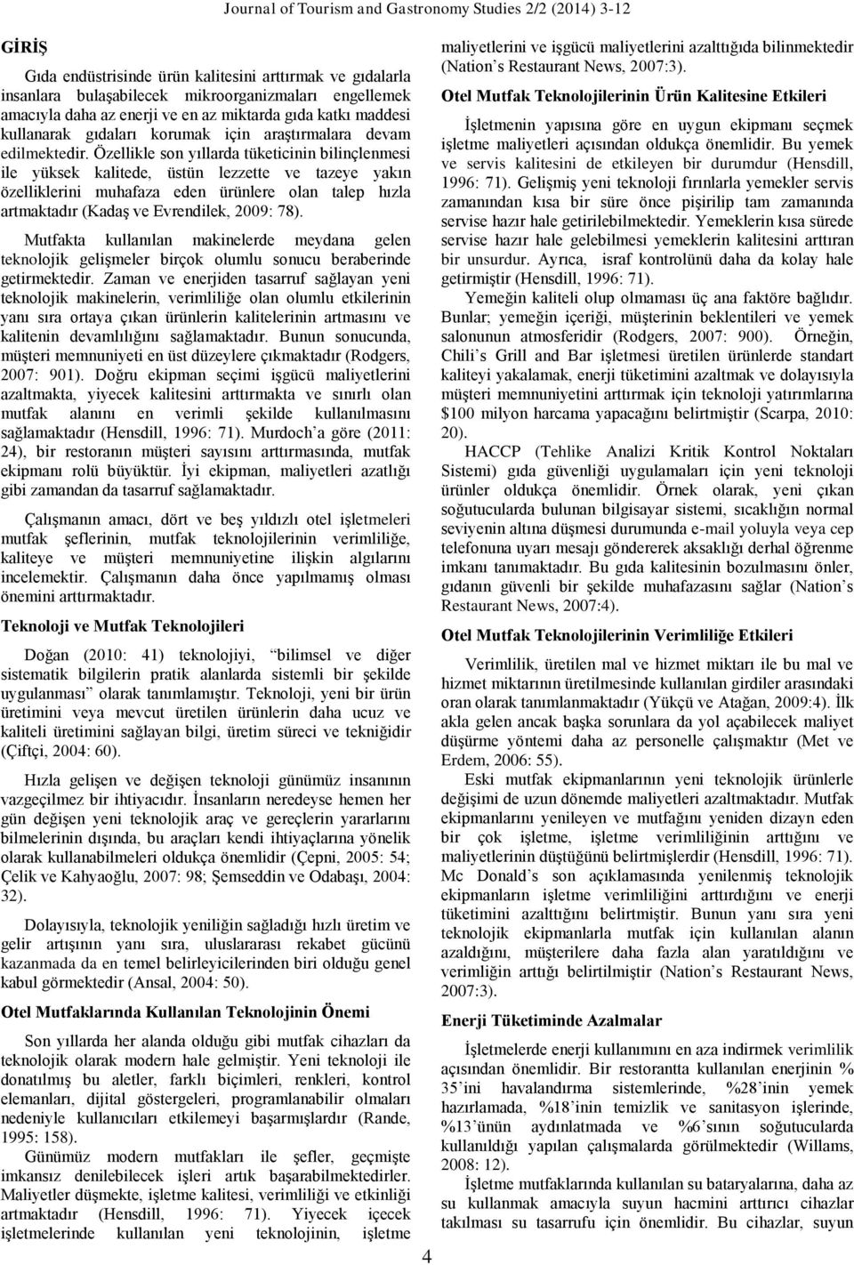 Özellikle son yıllarda tüketicinin bilinçlenmesi ile yüksek kalitede, üstün lezzette ve tazeye yakın özelliklerini muhafaza eden ürünlere olan talep hızla artmaktadır (Kadaş ve Evrendilek, 2009: 78).