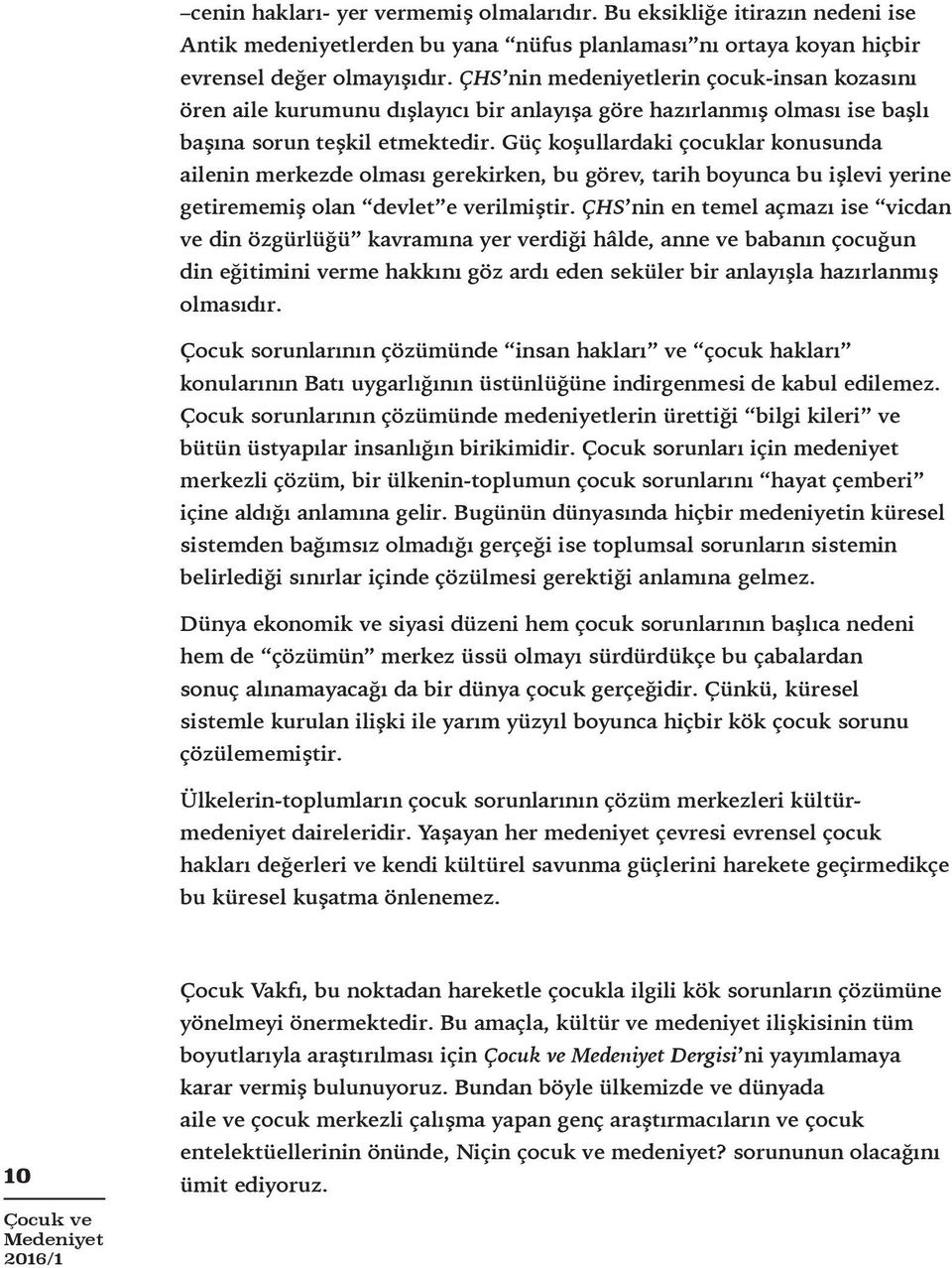 Güç koşullardaki çocuklar konusunda ailenin merkezde olması gerekirken, bu görev, tarih boyunca bu işlevi yerine getirememiş olan devlet e verilmiştir.