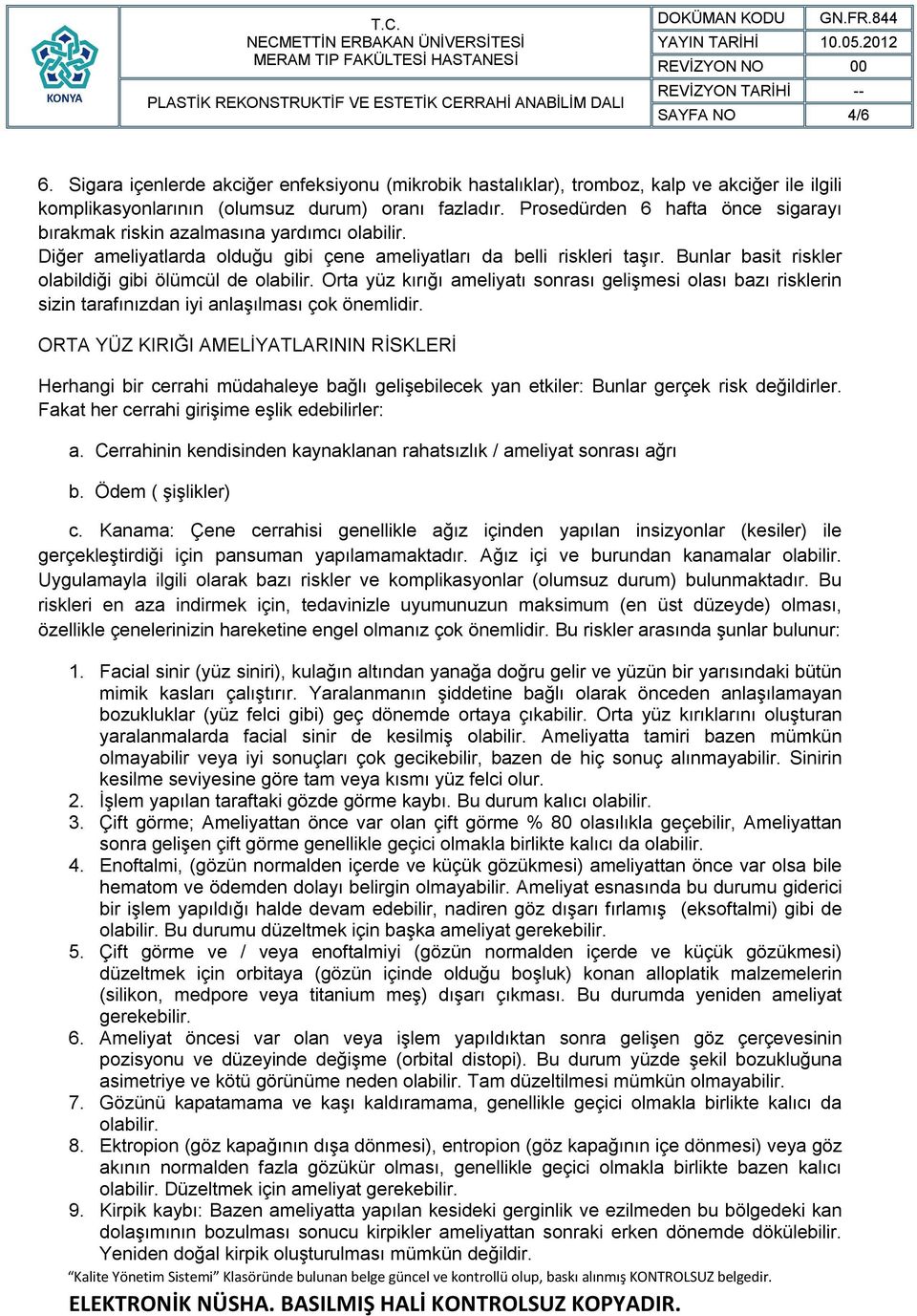 Bunlar basit riskler olabildiği gibi ölümcül de olabilir. Orta yüz kırığı ameliyatı sonrası gelişmesi olası bazı risklerin sizin tarafınızdan iyi anlaşılması çok önemlidir.