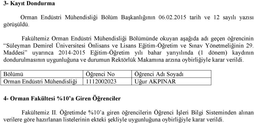 Maddesi uyarınca 2014-2015 Eğitim-Öğretim yılı bahar yarıyılında (1 dönem) kaydının dondurulmasının uygunluğuna ve durumun Rektörlük Makamına arzına oybirliğiyle karar verildi.