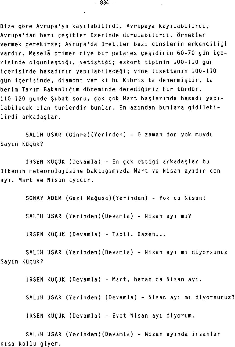 var ki bu Kıbrıs'ta denenmiştir, ta benim Tarım Bakanlığım döneminde denediğimiz bir türdür. 110-120 günde Şubat sonu, çok çok Mart başlarında hasadı yapılabilecek olan türlerdir bunlar.