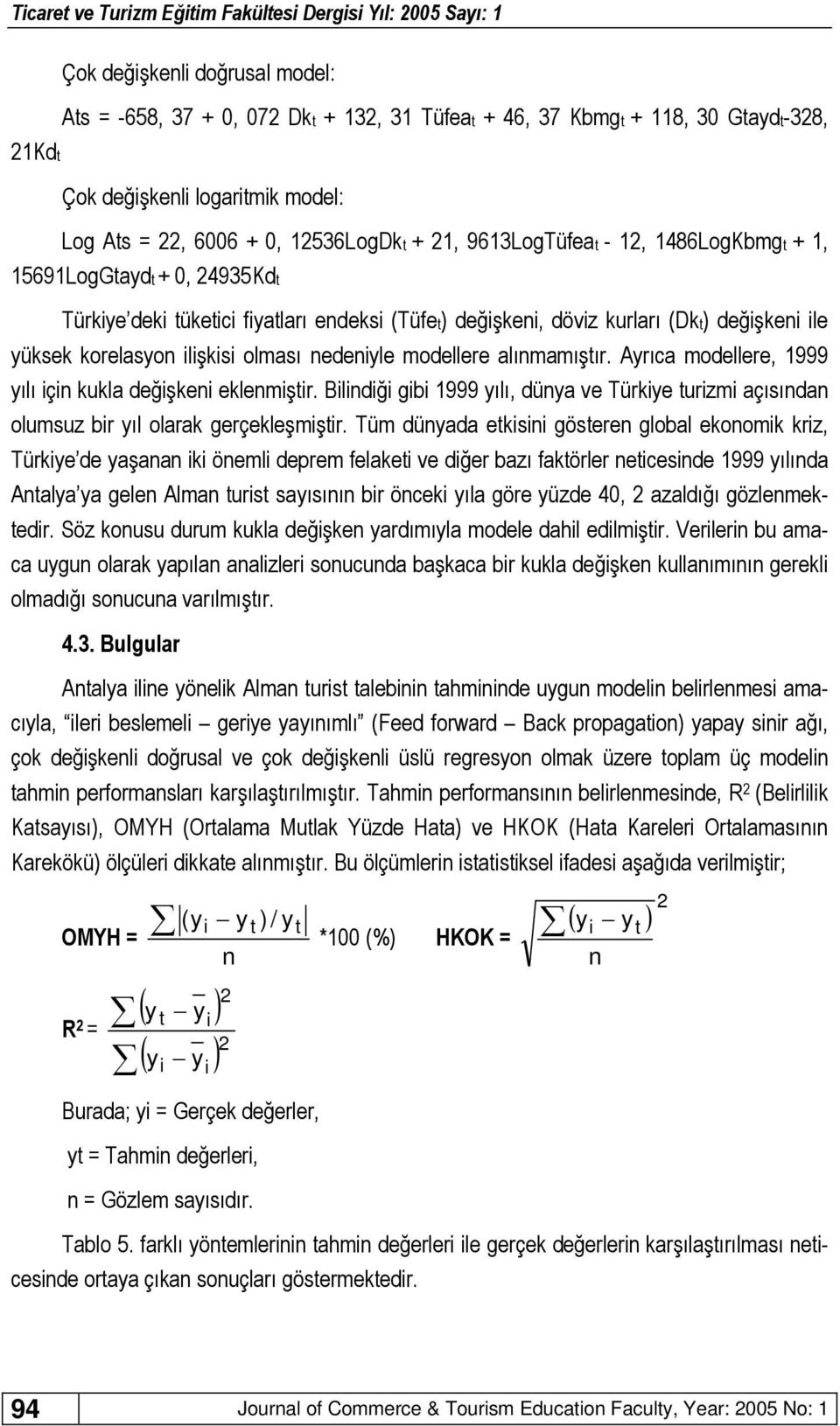 nedeniyle modellere alınmamıştır. Ayrıca modellere, 1999 yılı için kukla değişkeni eklenmiştir. Bilindiği gibi 1999 yılı, dünya ve Türkiye turizmi açısından olumsuz bir yıl olarak gerçekleşmiştir.