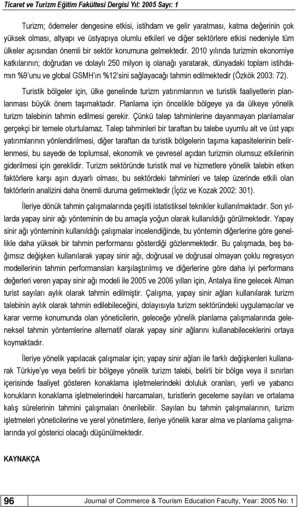 2010 yılında turizmin ekonomiye katkılarının; doğrudan ve dolaylı 250 milyon iş olanağı yaratarak, dünyadaki toplam istihdamın %9 unu ve global GSMH ın %12 sini sağlayacağı tahmin edilmektedir (Özkök