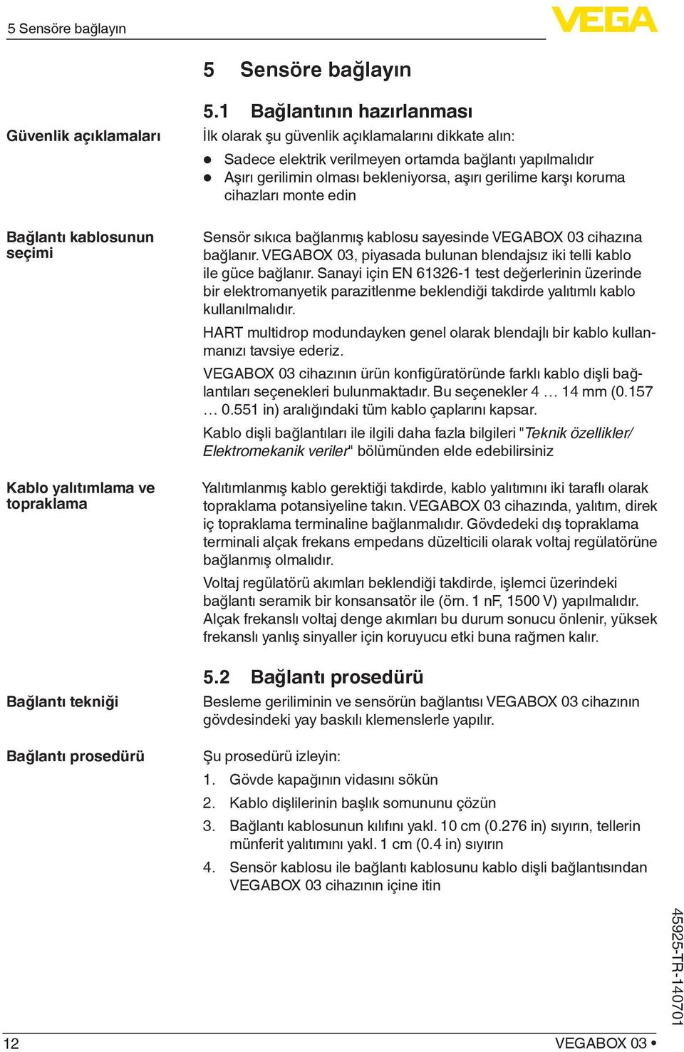 koruma cihazları monte edin Sensör sıkıca bağlanmış kablosu sayesinde VEGABOX 03 cihazına bağlanır. VEGABOX 03, piyasada bulunan blendajsız iki telli kablo ile güce bağlanır.