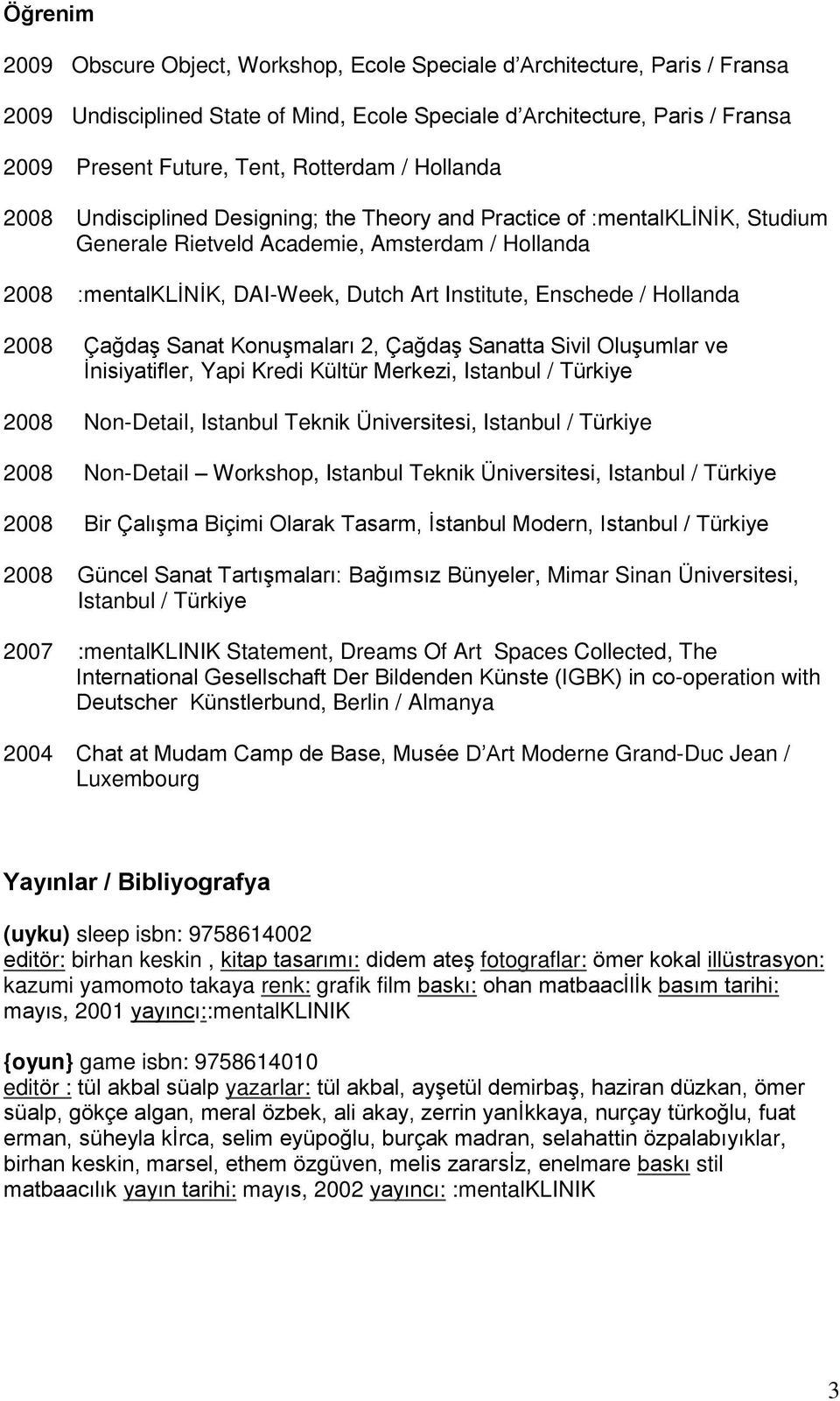 Institute, Enschede / Hollanda 2008 Çağdaş Sanat Konuşmaları 2, Çağdaş Sanatta Sivil Oluşumlar ve İnisiyatifler, Yapi Kredi Kültür Merkezi, Istanbul / Türkiye 2008 Non-Detail, Istanbul Teknik