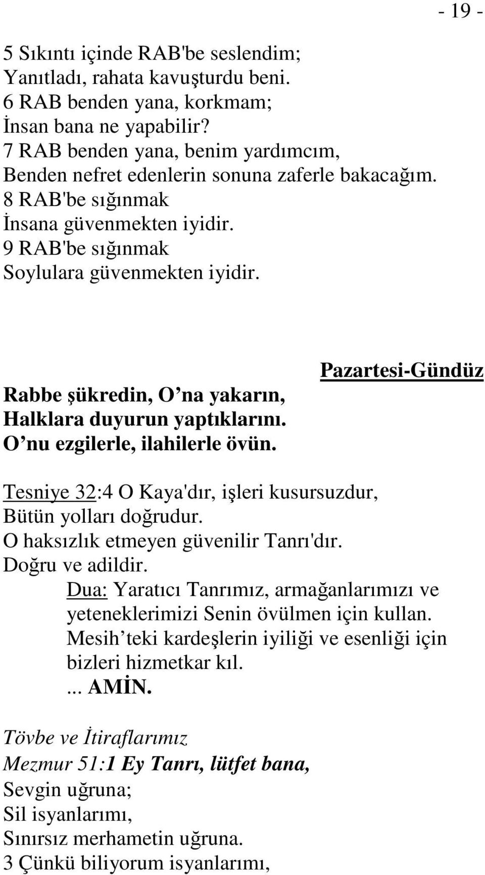 - 19 - Rabbe şükredin, O na yakarın, Halklara duyurun yaptıklarını. O nu ezgilerle, ilahilerle övün. Pazartesi-Gündüz Tesniye 32:4 O Kaya'dır, işleri kusursuzdur, Bütün yolları doğrudur.