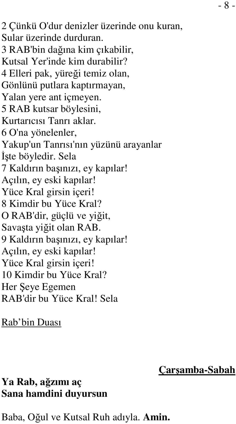 6 O'na yönelenler, Yakup'un Tanrısı'nın yüzünü arayanlar İşte böyledir. Sela 7 Kaldırın başınızı, ey kapılar! Açılın, ey eski kapılar! Yüce Kral girsin içeri! 8 Kimdir bu Yüce Kral?