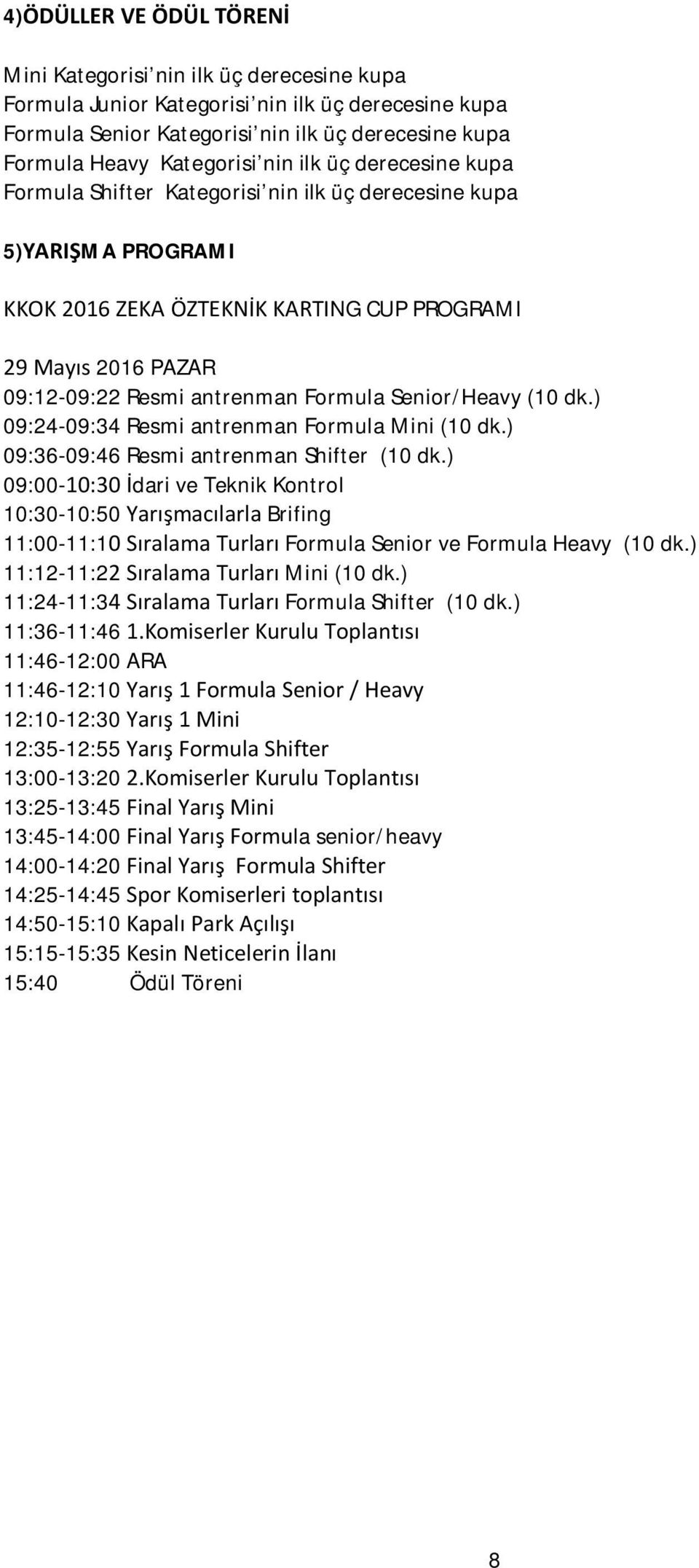 Formula Senior/Heavy (10 dk.) 09:24-09:34 Resmi antrenman Formula Mini (10 dk.) 09:36-09:46 Resmi antrenman Shifter (10 dk.